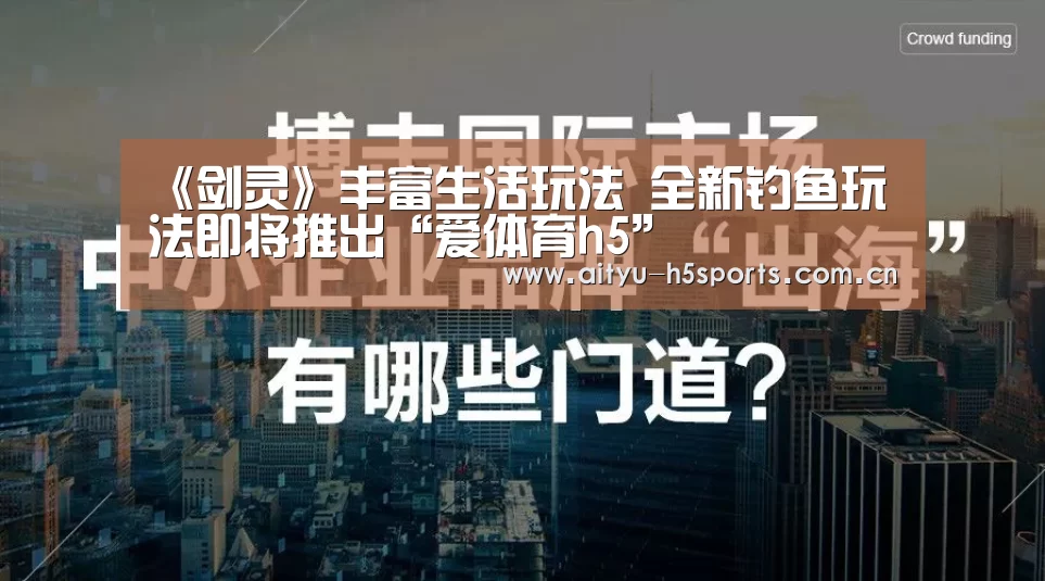 《剑灵》丰富生活玩法 全新钓鱼玩法即将推出“爱体育h5”(图2) 爱体育平台