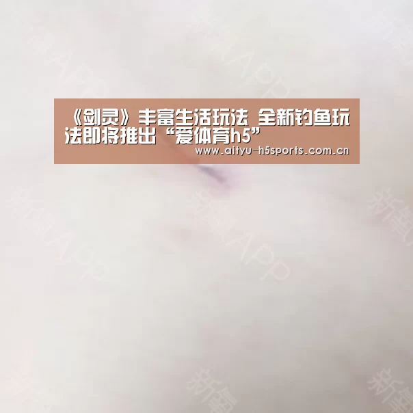 《剑灵》丰富生活玩法 全新钓鱼玩法即将推出“爱体育h5”(图1) 爱体育官方网站