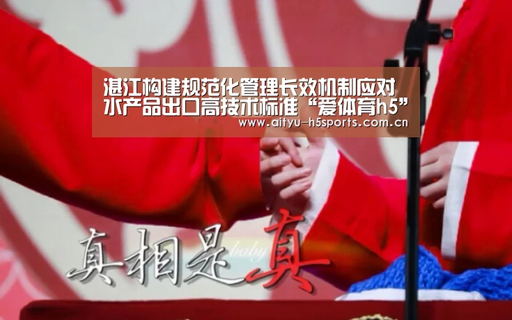 湛江构建规范化管理长效机制应对水产品出口高技术标准“爱体育h5”(图1) 爱体育入口