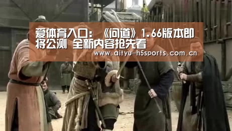 爱体育入口:《问道》1.66版本即将公测 全新内容抢先看(图2) 爱体育平台