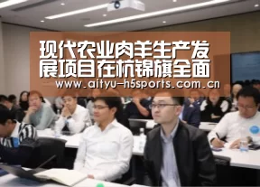 现代农业肉羊生产发展项目在杭锦旗全面启动建设‘爱体育入口’(图2) 爱体育APP