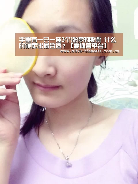 手里有一只一连3个涨停的股票 什么时候卖出最合适?【爱体育平台】(图1) 爱体育