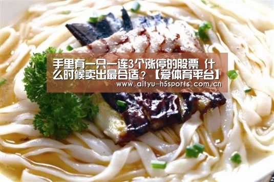 手里有一只一连3个涨停的股票 什么时候卖出最合适?【爱体育平台】(图2) 爱体育入口